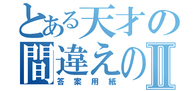 とある天才の間違えのないⅡ（答案用紙）