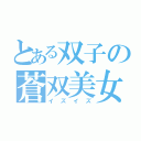 とある双子の蒼双美女（イズイズ）