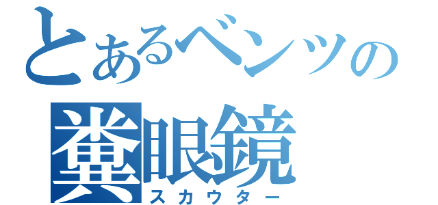 とあるベンツの糞眼鏡（スカウター）