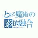 とある魔術の影依融合（シャドールフュージョン）