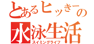 とあるヒッきーの水泳生活（スイミングライフ）