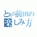 とある前田の楽しみ方（）