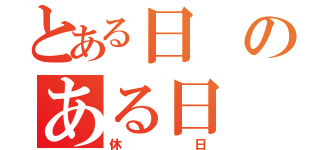 とある日のある日（休日）