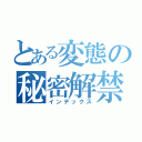 とある変態の秘密解禁（インデックス）