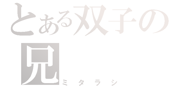 とある双子の兄（ミタラシ）