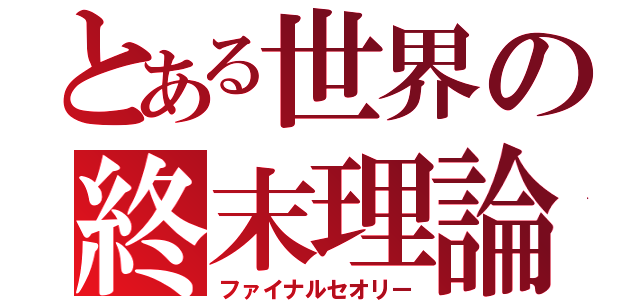 とある世界の終末理論（ファイナルセオリー）