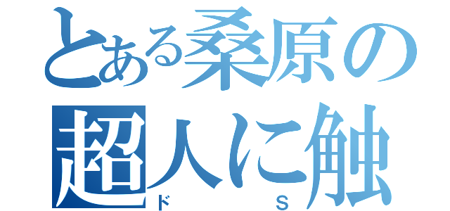 とある桑原の超人に触りたがる人（ドＳ）