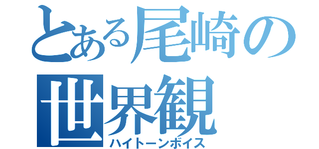 とある尾崎の世界観（ハイトーンボイス）