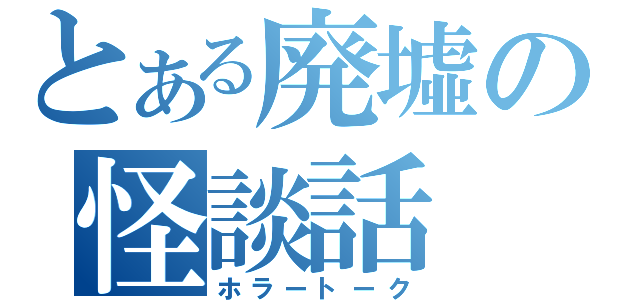 とある廃墟の怪談話（ホラートーク）