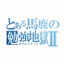 とある馬鹿の勉強地獄Ⅱ（タイムリミット）