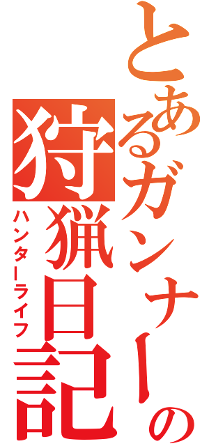 とあるガンナーの狩猟日記（ハンターライフ）