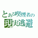 とある喫煙者の現実逃避（）