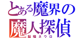 とある魔界の魔人探偵（脳噛ネウロ）