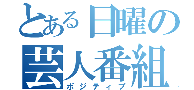 とある日曜の芸人番組（ポジティブ）