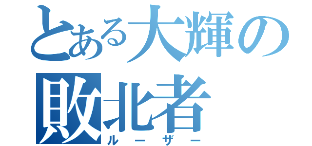 とある大輝の敗北者（ルーザー）