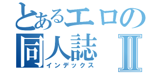 とあるエロの同人誌Ⅱ（インデックス）