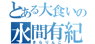 とある大食いの水間有紀（きらりんこ）