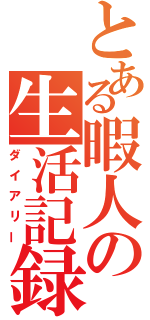 とある暇人の生活記録（ダイアリー）