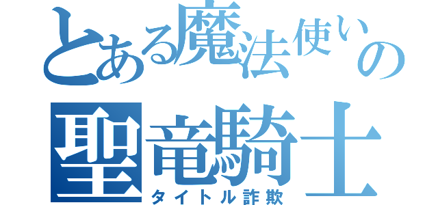 とある魔法使いの聖竜騎士（タイトル詐欺）