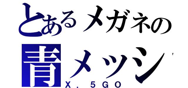 とあるメガネの青メッシュ（Ｘ．５ＧＯ）