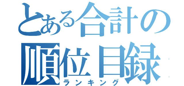 とある合計の順位目録（ランキング）