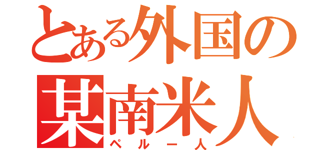 とある外国の某南米人（ペルー人）