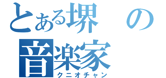 とある堺の音楽家（クニオチャン）