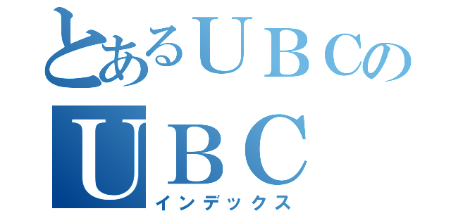 とあるＵＢＣのＵＢＣ（インデックス）