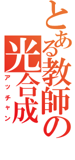 とある教師の光合成（アッチャン）