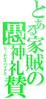 とある家賊の愚神礼賛（シームレスバイアス）