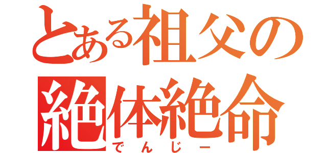 とある祖父の絶体絶命（でんじー）