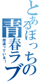 とあるぼっちの青春ラブコメ（間違っている！）