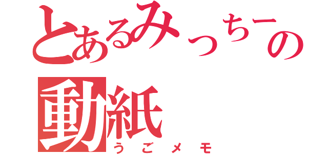 とあるみっちーの動紙（うごメモ）