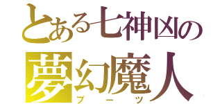 とある七神凶の夢幻魔人（ブーツ）