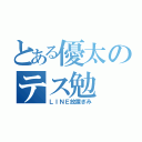 とある優太のテス勉（ＬＩＮＥ放置ぎみ）