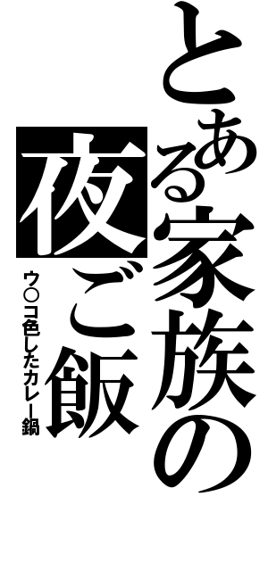 とある家族の夜ご飯（ウ○コ色したカレー鍋）