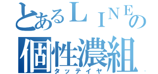 とあるＬＩＮＥの個性濃組（タッテイヤ）