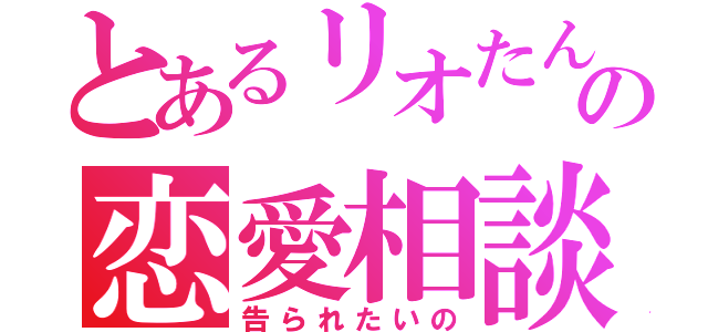 とあるリオたんの恋愛相談（告られたいの）