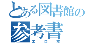 とある図書館の参考書（エロ本）