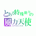 とある特殊能力の風力天使（エアロエンゼル）