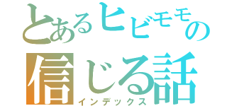 とあるヒビモモの信じる話（インデックス）