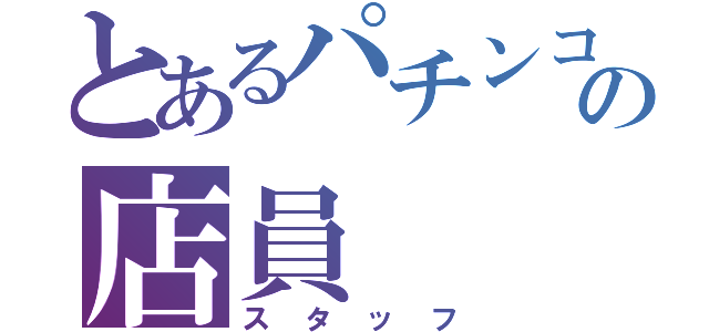 とあるパチンコ店の店員（スタッフ）