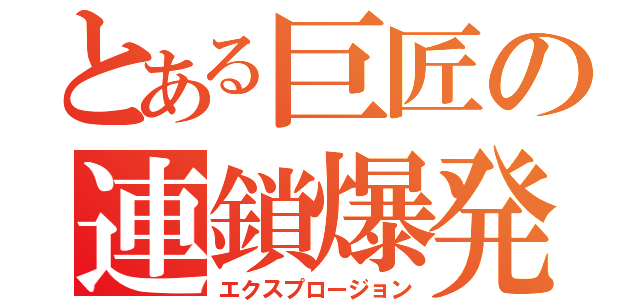 とある巨匠の連鎖爆発（エクスプロージョン）