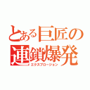 とある巨匠の連鎖爆発（エクスプロージョン）