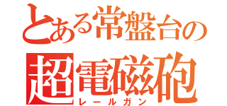 とある常盤台の超電磁砲（レールガン）