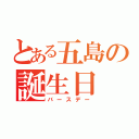 とある五島の誕生日（バースデー）