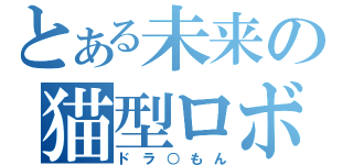 とある未来の猫型ロボ（ドラ○もん）