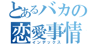 とあるバカの恋愛事情（インデックス）