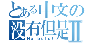 とある中文の没有但是！Ⅱ（Ｎｏ ｂｕｔｓ！）