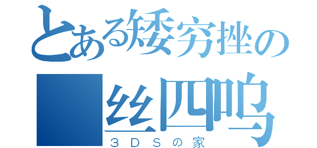 とある矮穷挫の屌丝四呜（３ＤＳの家）